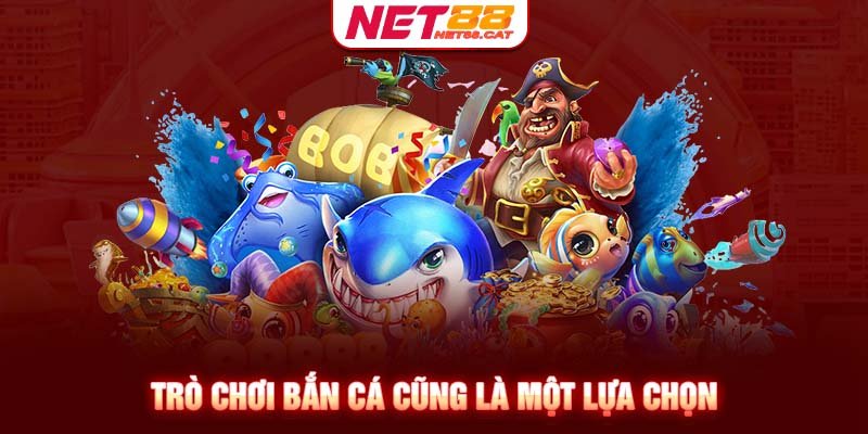 Trò chơi bắn cá cũng là một lựa chọn